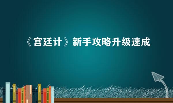《宫廷计》新手攻略升级速成