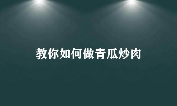 教你如何做青瓜炒肉