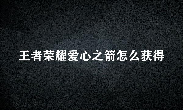 王者荣耀爱心之箭怎么获得