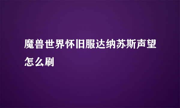 魔兽世界怀旧服达纳苏斯声望怎么刷