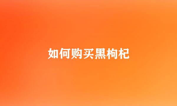 如何购买黑枸杞