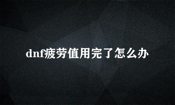 dnf疲劳值用完了怎么办