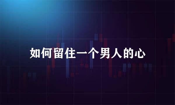 如何留住一个男人的心