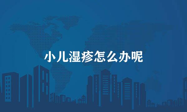 小儿湿疹怎么办呢