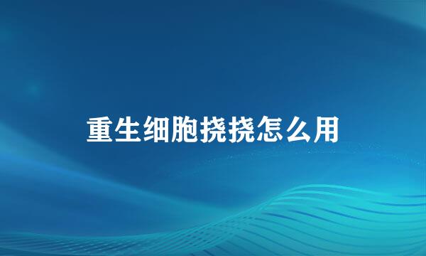 重生细胞挠挠怎么用