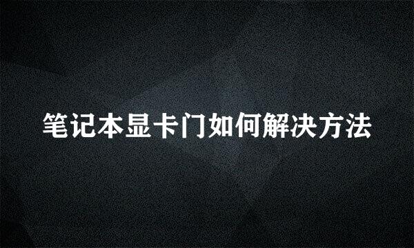 笔记本显卡门如何解决方法