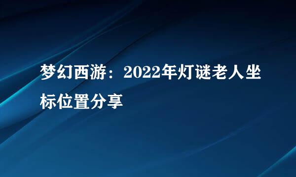 梦幻西游：2022年灯谜老人坐标位置分享