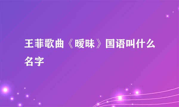 王菲歌曲《暧昧》国语叫什么名字