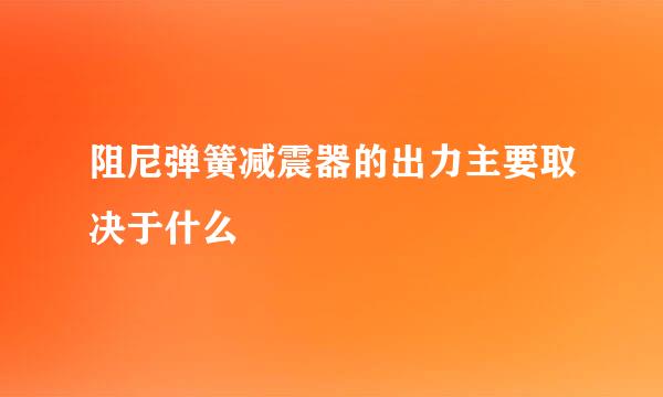 阻尼弹簧减震器的出力主要取决于什么