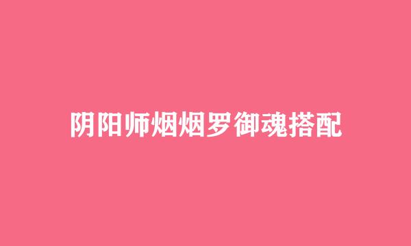 阴阳师烟烟罗御魂搭配