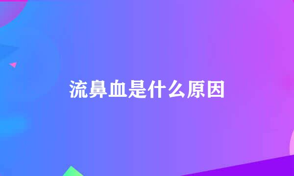流鼻血是什么原因