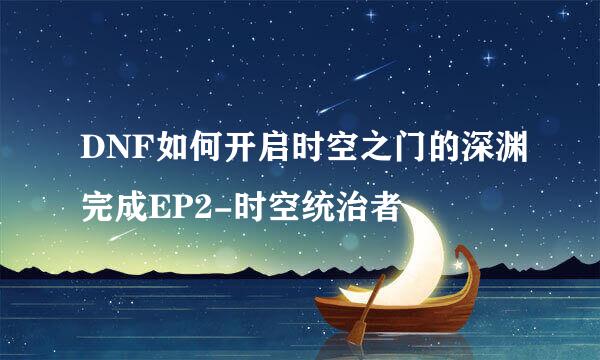 DNF如何开启时空之门的深渊完成EP2-时空统治者