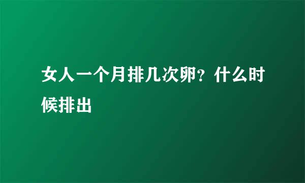 女人一个月排几次卵?什么时候排出