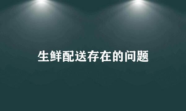 生鲜配送存在的问题