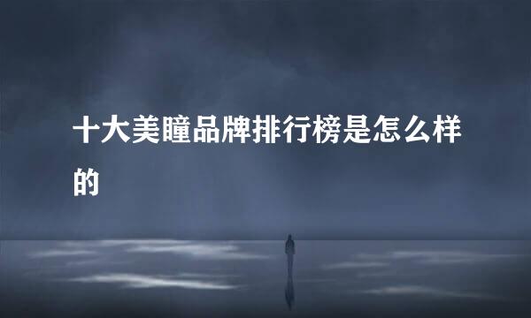 十大美瞳品牌排行榜是怎么样的