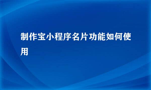 制作宝小程序名片功能如何使用