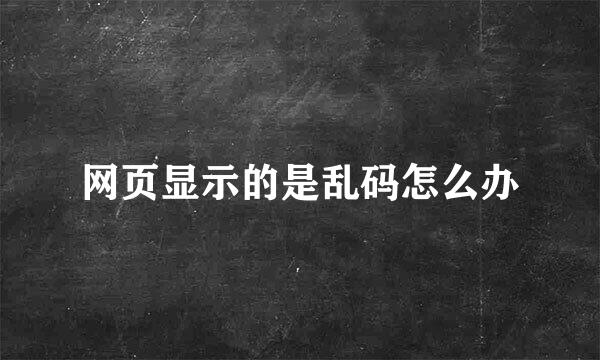 网页显示的是乱码怎么办