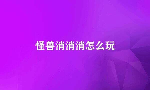 怪兽消消消怎么玩