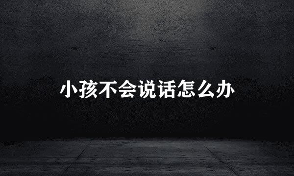 小孩不会说话怎么办