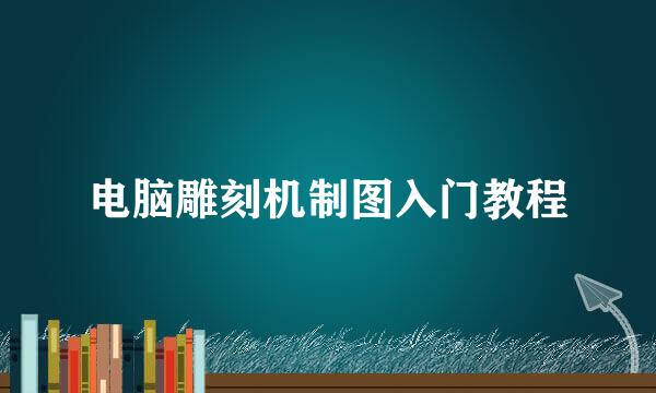 电脑雕刻机制图入门教程