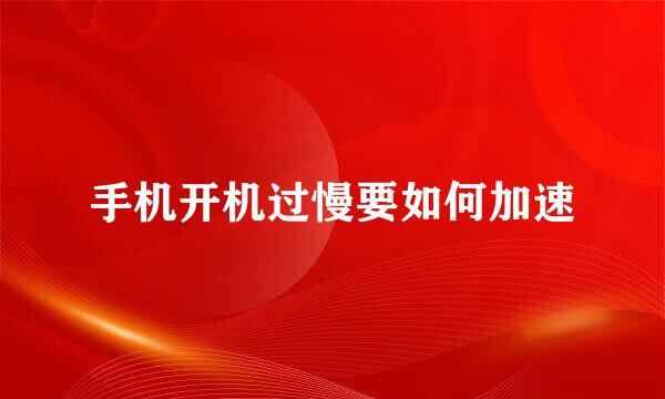 手机开机过慢要如何加速