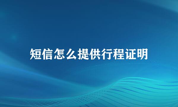 短信怎么提供行程证明