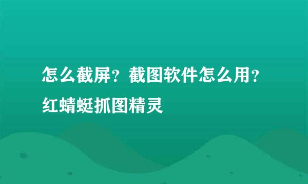 怎么截屏？截图软件怎么用？红蜻蜓抓图精灵