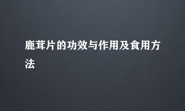 鹿茸片的功效与作用及食用方法