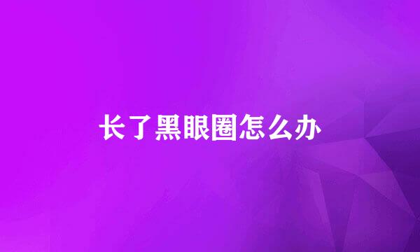 长了黑眼圈怎么办