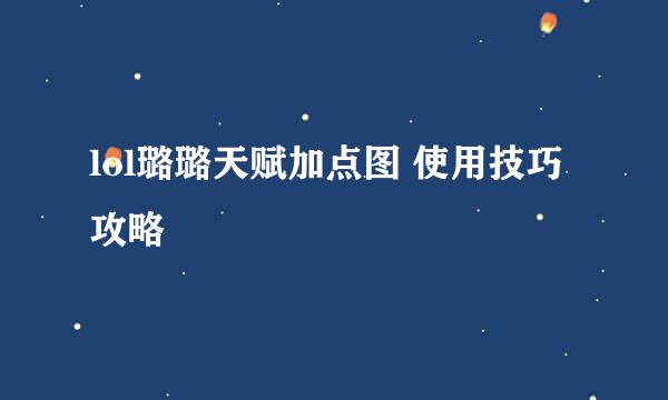lol璐璐天赋加点图 使用技巧攻略