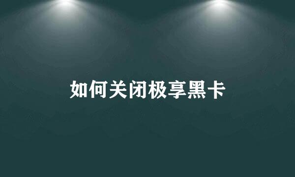 如何关闭极享黑卡