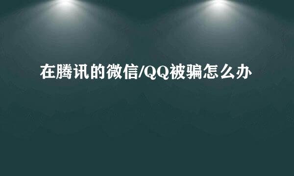 在腾讯的微信/QQ被骗怎么办