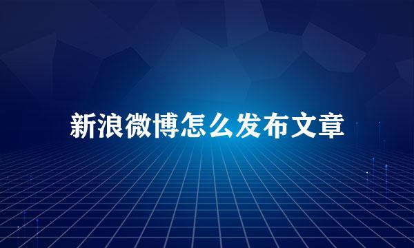 新浪微博怎么发布文章