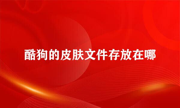 酷狗的皮肤文件存放在哪