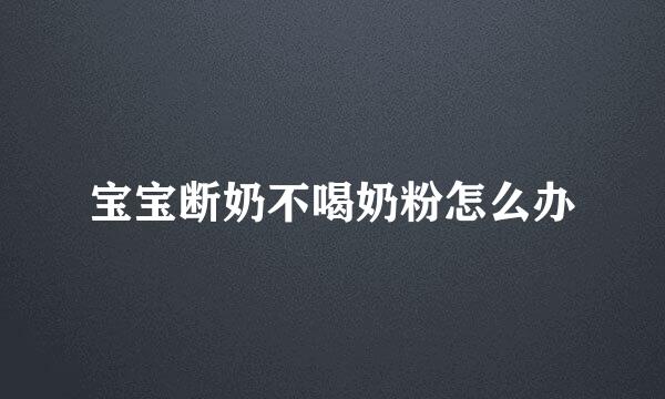 宝宝断奶不喝奶粉怎么办