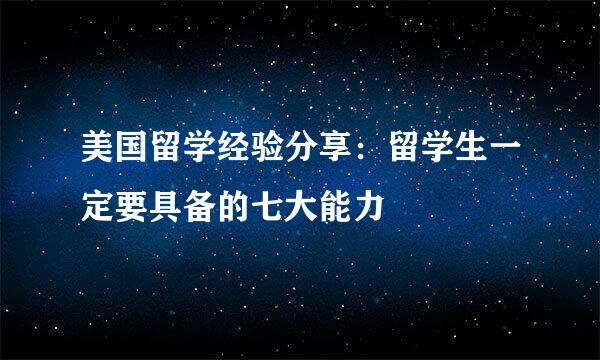 美国留学经验分享：留学生一定要具备的七大能力