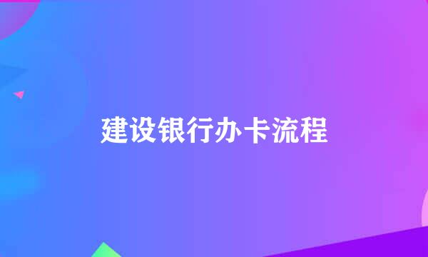 建设银行办卡流程