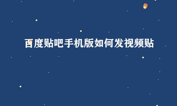 百度贴吧手机版如何发视频贴