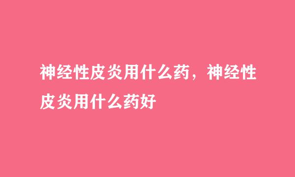 神经性皮炎用什么药，神经性皮炎用什么药好