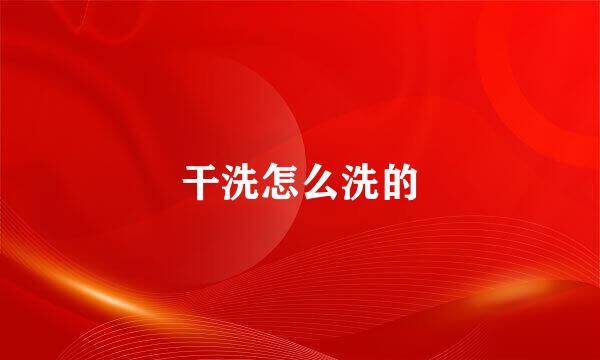 干洗怎么洗的