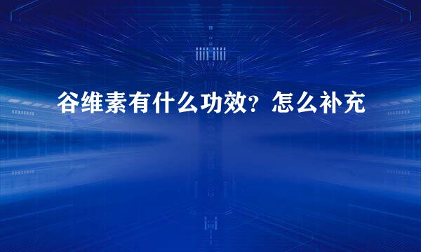 谷维素有什么功效？怎么补充