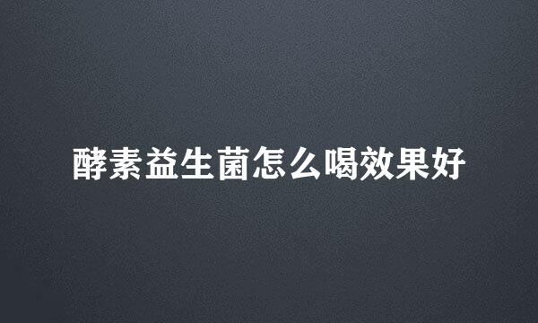 酵素益生菌怎么喝效果好
