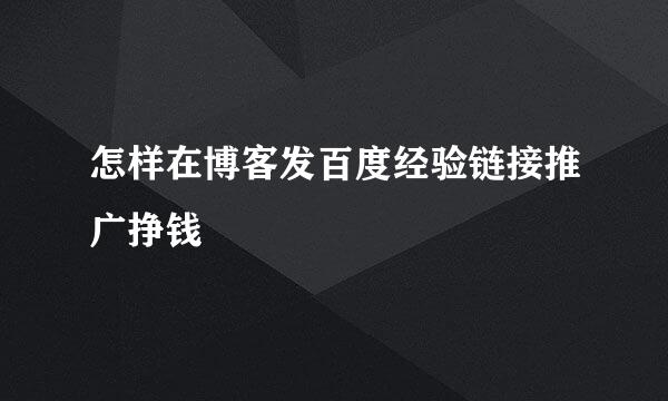 怎样在博客发百度经验链接推广挣钱
