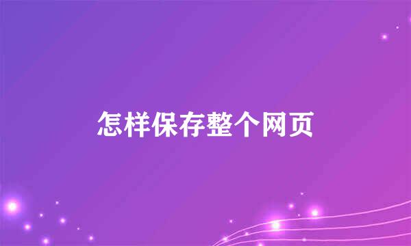 怎样保存整个网页