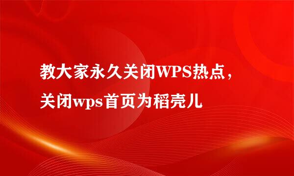 教大家永久关闭WPS热点，关闭wps首页为稻壳儿