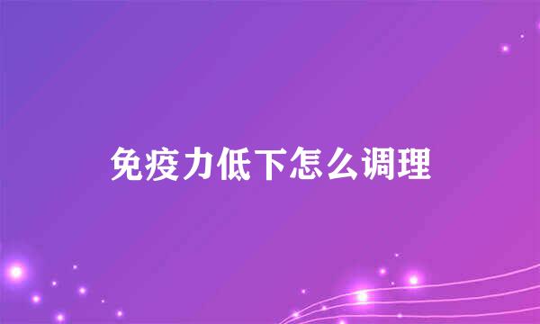 免疫力低下怎么调理