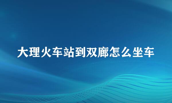 大理火车站到双廊怎么坐车