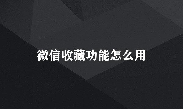 微信收藏功能怎么用