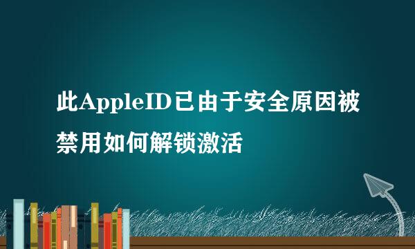 此AppleID已由于安全原因被禁用如何解锁激活