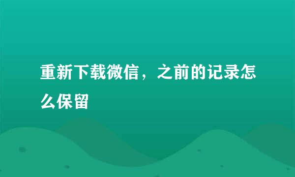 重新下载微信，之前的记录怎么保留